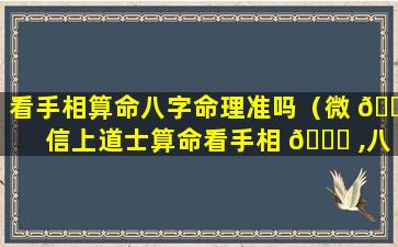 看手相算命八字命理准吗（微 🌷 信上道士算命看手相 🐅 ,八字的能信吗）